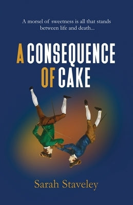 A Consequence of Cake: A morsel of sweetness is all that stands between life and death by Staveley, Sarah