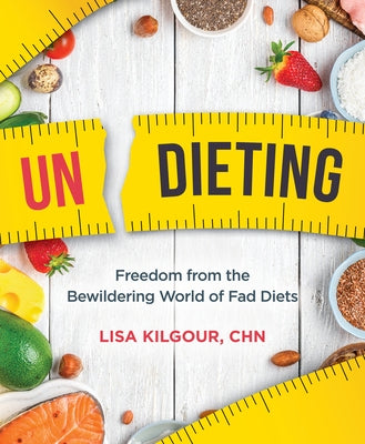 Undieting: Freedom from the Bewildering World of Fad Diets by Kilgour, Lisa
