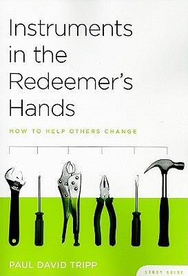 Instruments in the Redeemer's Hands Study Guide: How to Help Others Change by Tripp, Paul David