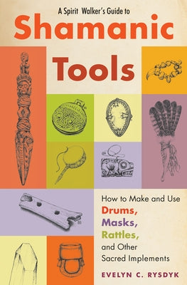 Spirit Walker's Guide to Shamanic Tools: How to Make and Use Drums, Masks, Rattles, and Other Sacred Implements by Rysdyk, Evelyn C.