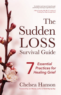 The Sudden Loss Survival Guide: Seven Essential Practices for Healing Grief (Bereavement, Suicide, for Readers of Together) by Hanson, Chelsea