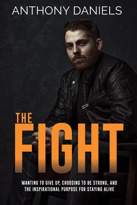 The Fight: Wanting to Give Up, Choosing to Be Strong, and the Inspirational Purpose for Staying Alive by Daniels, Anthony