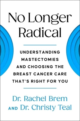 No Longer Radical: Understanding Mastectomies and Choosing the Breast Cancer Care That's Right for You by Brem, Rachel
