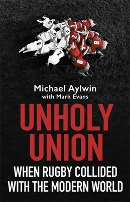 Unholy Union: When Rugby Collided with the Modern World by Aylwin, Mike