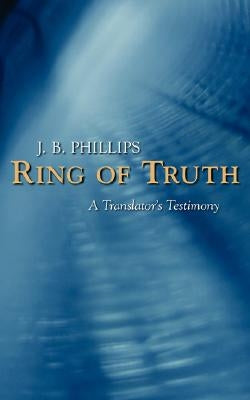 Ring of Truth: A Translator's Testimony by Phillips, J. B.