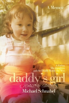 Daddy's Girl: A Father, His Daughter, and the Deadly Battle She Won by Schnabel, Michael A.