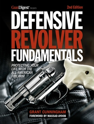 Defensive Revolver Fundamentals, 2nd Edition: Protecting Your Life with the All-American Firearm by Cunningham, Grant