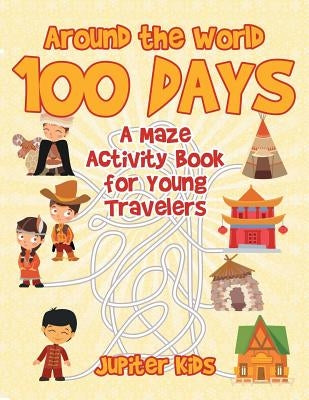 Around the World 100 Days: A Maze Activity Book for Young Travelers by Jupiter Kids