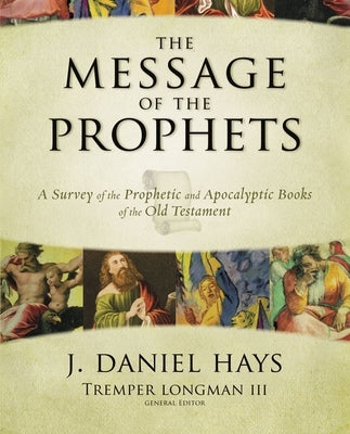The Message of the Prophets: A Survey of the Prophetic and Apocalyptic Books of the Old Testament by Hays, J. Daniel