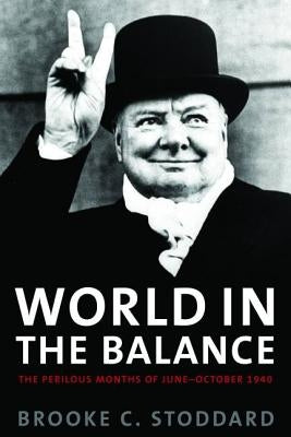 World in the Balance: The Perilous Months of June-October 1940 by Stoddard, Brooke C.