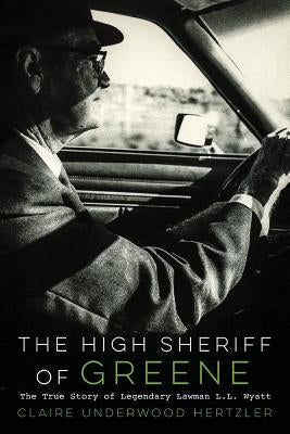 The High Sheriff of Greene: The True Story of Legendary Lawman L.L. Wyatt by Hertzler, Claire Underwood