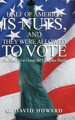 Half of America Is Nuts, and They Were Allowed to Vote: The Need for a Group for Groupless People by Howard, G. David