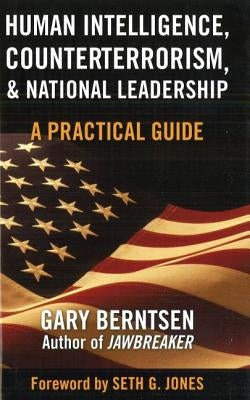 Human Intelligence, Counterterrorism, & National Leadership: A Practical Guide by Berntsen, Gary
