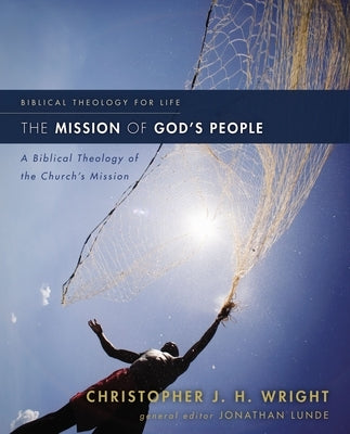 The Mission of God's People: A Biblical Theology of the Church's Mission by Wright, Christopher J. H.