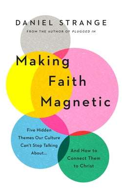 Making Faith Magnetic: Five Hidden Themes Our Culture Can't Stop Talking About... and How to Connect Them to Christ by Strange, Daniel
