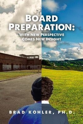 Board Preparation: With New Perspectives Comes New Insight by Kohler, Ph. D. Brad