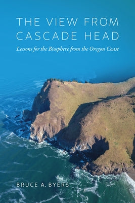 The View from Cascade Head: Lessons for the Biosphere from the Oregon Coast by Byers, Bruce