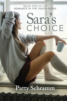 Sara's Choice: Book Two in the Romance in the Yukon Series by Patty, Schramm