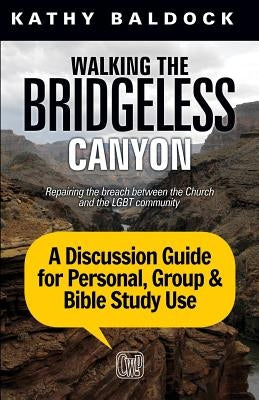 Walking the Bridgeless Canyon: Repairing the breach between the Church and the LGBT community: A Discussion Guide for Personal, Group & Bible Study U by Baldock, Kathy