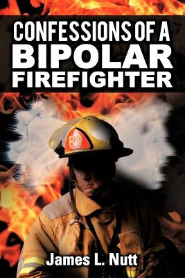 Confessions of a Bipolar Firefighter by Nutt, James L.