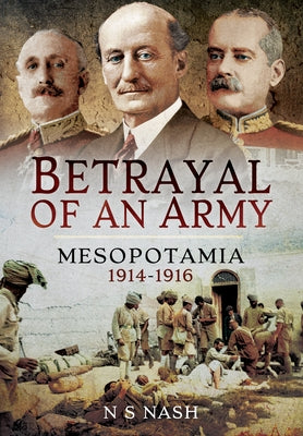 Betrayal of an Army: Mesopotamia 1914-1916 by Nash, N. S.
