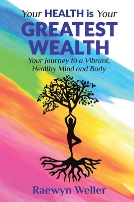 Your Health Is Your Greatest Wealth: Your Journey to a Vibrant, Healthy, Mind and Body by Weller, Raewyn
