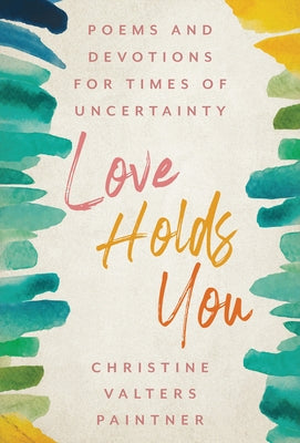 Love Holds You: Poems and Devotions for Times of Uncertainty by Paintner, Christine Valters