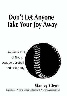 Don't Let Anyone Take Your Joy Away: An inside look at Negro League baseball and its legacy by Glenn, Stanley
