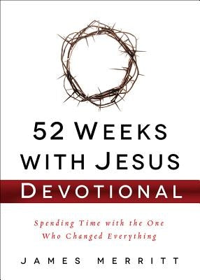 52 Weeks with Jesus Devotional: Spending Time with the One Who Changed Everything by Merritt, James