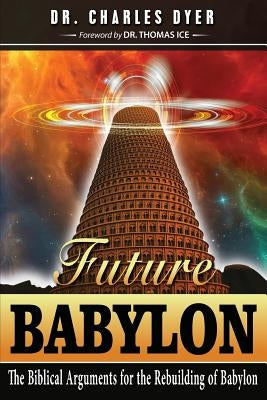 Future Babylon: The Biblical Arguments for Rebuilding Babylon by Dyer, Charles