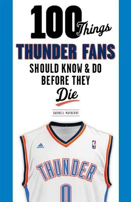 100 Things Thunder Fans Should Know & Do Before They Die by Mayberry, Darnell