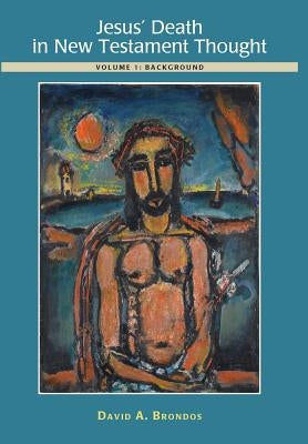 Jesus' Death in New Testament Thought: Volume 1: Background by Brondos, David a.
