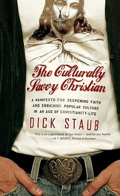 The Culturally Savvy Christian: A Manifesto for Deepening Faith and Enriching Popular Culture in an Age of Christianity-Lite by Staub, Dick