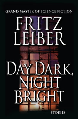 Day Dark, Night Bright: Stories by Leiber, Fritz