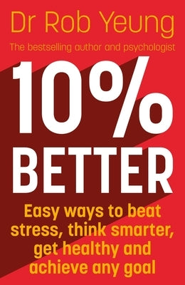 10% Better: Easy Ways to Beat Stress, Think Smarter, Get Healthy and Achieve Any Goal by Yeung, Rob