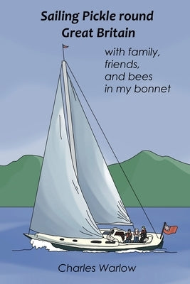 Sailing Pickle round Great Britain: with family, friends and bees in my bonnet by Warlow, Charles