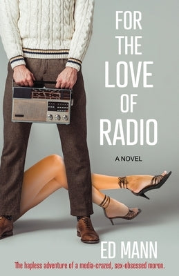 For the Love of Radio: The hapless adventure of a media-crazed, sex-obsessed moron. by Mann, Ed