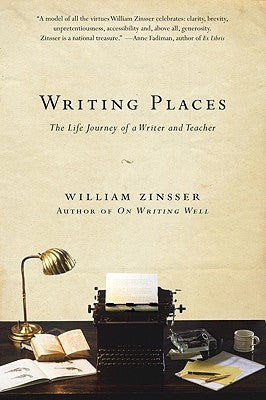 Writing Places: The Life Journey of a Writer and Teacher by Zinsser, William