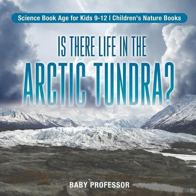 Is There Life in the Arctic Tundra? Science Book Age for Kids 9-12 - Children's Nature Books by Baby Professor