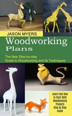 Woodworking Plans: The New Step-by-step Guide to Woodworking and Its Techniques (Learn Fast How to Start With Woodworking Projects Step b by Myers, Jason