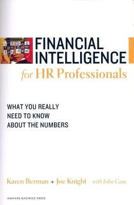 Financial Intelligence for HR Professionals: What You Really Need to Know about the Numbers by Berman, Karen