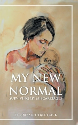 My New Normal: Surviving My Miscarriages by Frederick, Lorraine