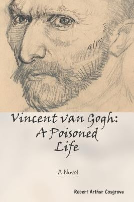 Vincent van Gogh: A Poisoned Life: A Novel by Cosgrove, Robert Arthur