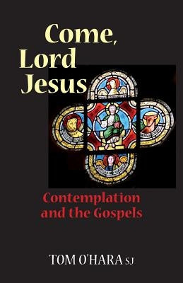 Come, Lord Jesus: Contemplation and the Gospels by O'Hara, Tom