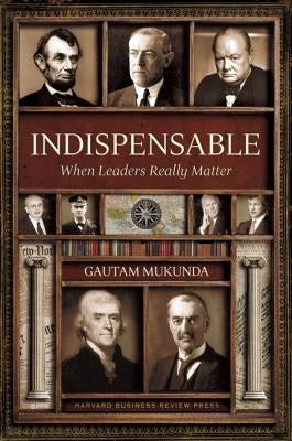 Indispensable: When Leaders Really Matter by Mukunda, Gautam