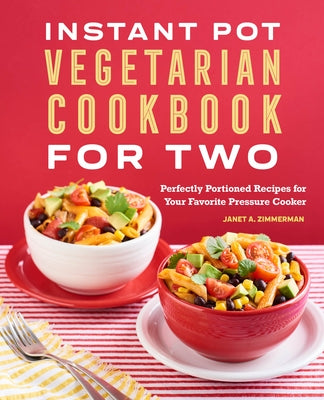 The Instant Pot(r) Vegetarian Cookbook for Two: Perfectly Portioned Recipes for Your Favorite Pressure Cooker by Zimmerman, Janet A.