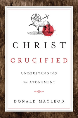 Christ Crucified: Understanding the Atonement by MacLeod, Donald