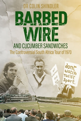 Barbed Wire and Cucumber Sandwiches: The Controversial South African Tour of 1970 by Shlinder, Colin