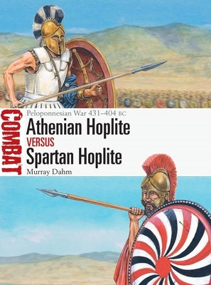 Athenian Hoplite Vs Spartan Hoplite: Peloponnesian War 431-404 BC by Dahm, Murray