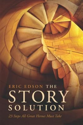 The Story Solution: 23 Actions All Great Heroes Must Take by Edson, Eric